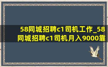 58同城招聘c1司机工作_58同城招聘c1司机月入9000靠谱吗