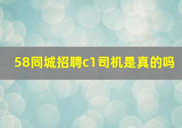 58同城招聘c1司机是真的吗