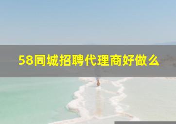 58同城招聘代理商好做么