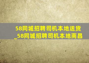 58同城招聘司机本地送货_58同城招聘司机本地南昌