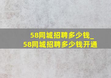 58同城招聘多少钱_58同城招聘多少钱开通