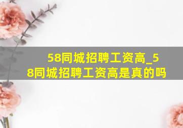 58同城招聘工资高_58同城招聘工资高是真的吗