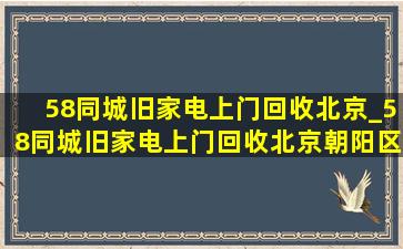 58同城旧家电上门回收北京_58同城旧家电上门回收北京朝阳区