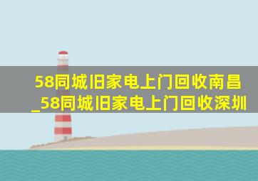 58同城旧家电上门回收南昌_58同城旧家电上门回收深圳