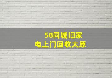 58同城旧家电上门回收太原