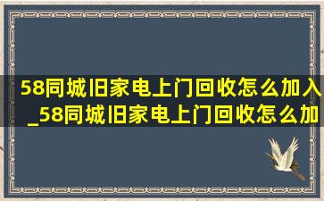 58同城旧家电上门回收怎么加入_58同城旧家电上门回收怎么加盟