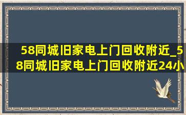 58同城旧家电上门回收附近_58同城旧家电上门回收附近24小时