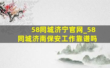 58同城济宁官网_58同城济南保安工作靠谱吗