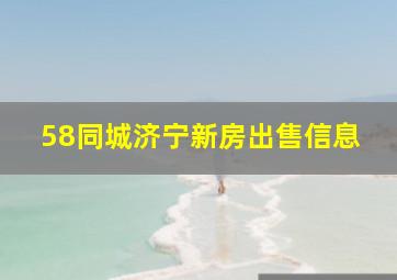 58同城济宁新房出售信息