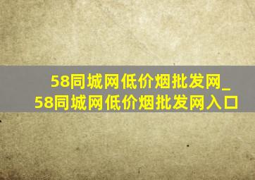 58同城网(低价烟批发网)_58同城网(低价烟批发网)入口