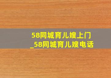 58同城育儿嫂上门_58同城育儿嫂电话