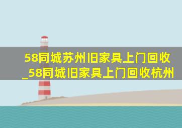 58同城苏州旧家具上门回收_58同城旧家具上门回收杭州