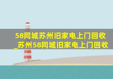 58同城苏州旧家电上门回收_苏州58同城旧家电上门回收