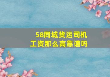 58同城货运司机工资那么高靠谱吗