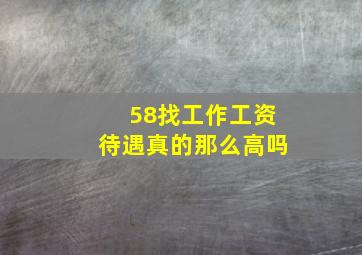 58找工作工资待遇真的那么高吗