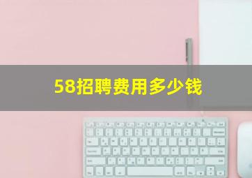 58招聘费用多少钱