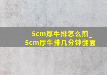 5cm厚牛排怎么煎_5cm厚牛排几分钟翻面