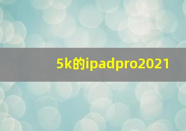 5k的ipadpro2021