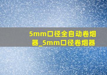 5mm口径全自动卷烟器_5mm口径卷烟器