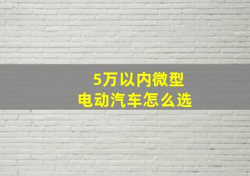 5万以内微型电动汽车怎么选