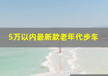 5万以内最新款老年代步车