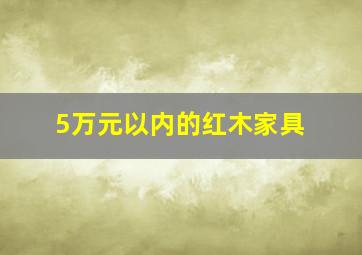 5万元以内的红木家具