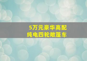 5万元豪华高配纯电四轮敞篷车