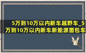 5万到10万以内新车越野车_5万到10万以内新车新能源面包车