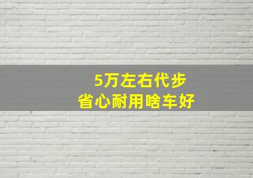 5万左右代步省心耐用啥车好