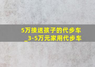 5万接送孩子的代步车_3-5万元家用代步车