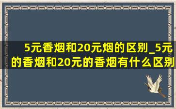 5元香烟和20元烟的区别_5元的香烟和20元的香烟有什么区别