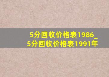 5分回收价格表1986_5分回收价格表1991年