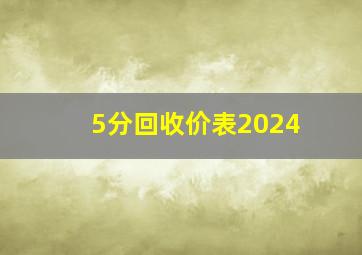 5分回收价表2024