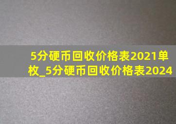 5分硬币回收价格表2021单枚_5分硬币回收价格表2024