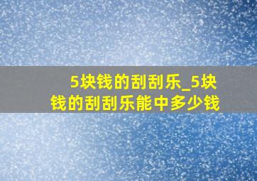 5块钱的刮刮乐_5块钱的刮刮乐能中多少钱