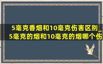 5毫克香烟和10毫克伤害区别_5毫克的烟和10毫克的烟哪个伤害大