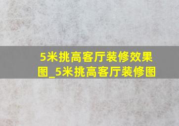 5米挑高客厅装修效果图_5米挑高客厅装修图