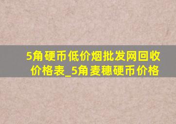 5角硬币(低价烟批发网)回收价格表_5角麦穗硬币价格