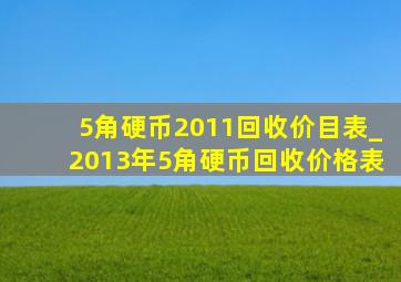 5角硬币2011回收价目表_2013年5角硬币回收价格表