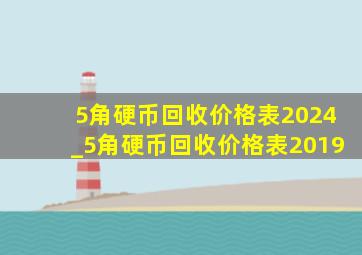 5角硬币回收价格表2024_5角硬币回收价格表2019