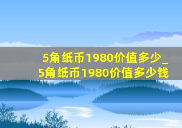 5角纸币1980价值多少_5角纸币1980价值多少钱