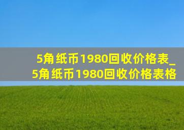 5角纸币1980回收价格表_5角纸币1980回收价格表格