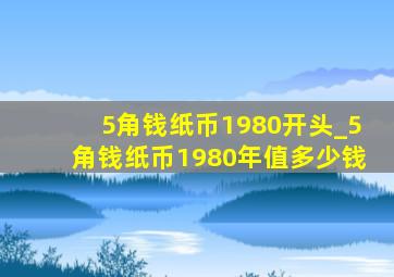 5角钱纸币1980开头_5角钱纸币1980年值多少钱