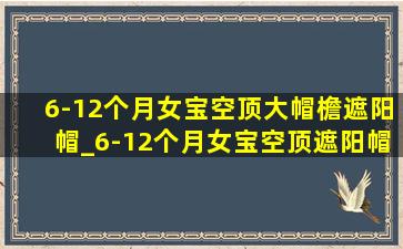 6-12个月女宝空顶大帽檐遮阳帽_6-12个月女宝空顶遮阳帽