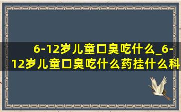 6-12岁儿童口臭吃什么_6-12岁儿童口臭吃什么药挂什么科