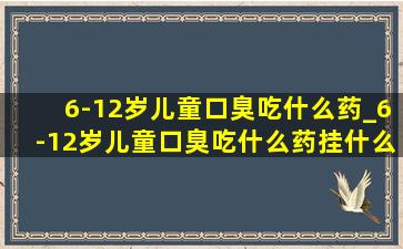 6-12岁儿童口臭吃什么药_6-12岁儿童口臭吃什么药挂什么科