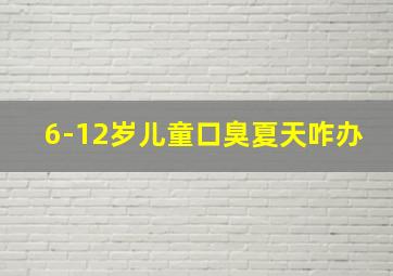 6-12岁儿童口臭夏天咋办