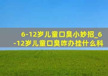 6-12岁儿童口臭小妙招_6-12岁儿童口臭咋办挂什么科