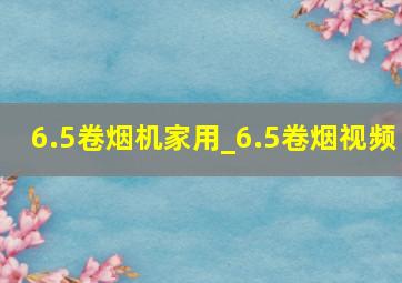 6.5卷烟机家用_6.5卷烟视频