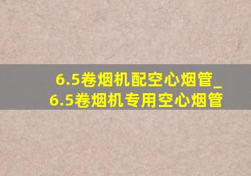 6.5卷烟机配空心烟管_6.5卷烟机专用空心烟管